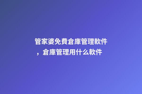 管家婆免費倉庫管理軟件，倉庫管理用什么軟件-第1張-觀點-玄機派